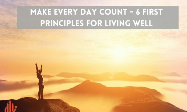 Make Every Day Count – 6 First Principles for Living Well