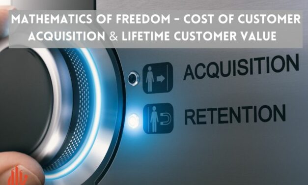 Mathematics of Freedom – Cost of Customer Acquisition & Lifetime Customer Value